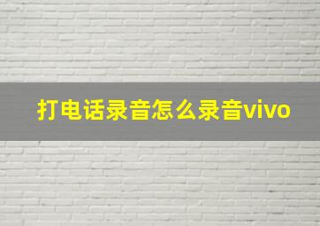 打电话录音怎么录音vivo