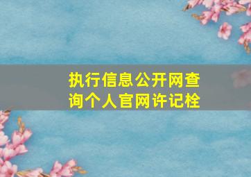 执行信息公开网查询个人官网许记栓