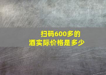 扫码600多的酒实际价格是多少