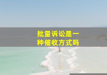 批量诉讼是一种催收方式吗