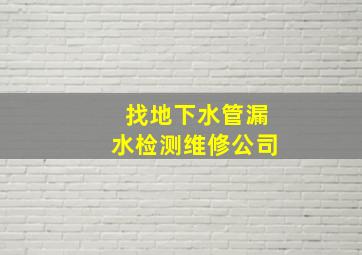 找地下水管漏水检测维修公司