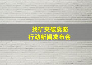 找矿突破战略行动新闻发布会