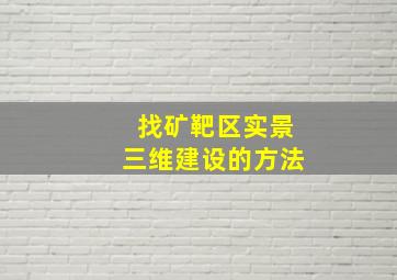 找矿靶区实景三维建设的方法