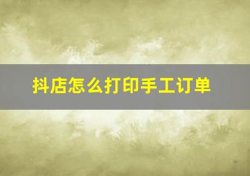 抖店怎么打印手工订单