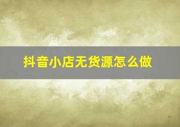 抖音小店无货源怎么做