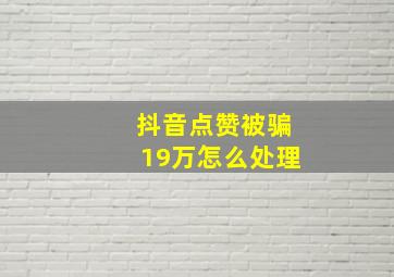 抖音点赞被骗19万怎么处理