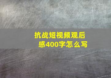 抗战短视频观后感400字怎么写