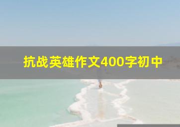 抗战英雄作文400字初中