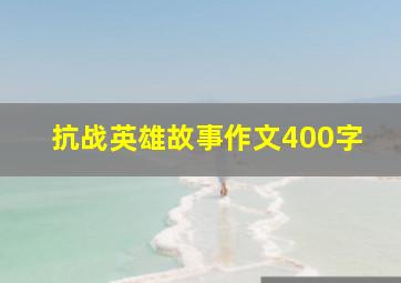 抗战英雄故事作文400字