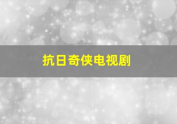 抗日奇侠电视剧