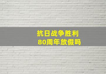 抗日战争胜利80周年放假吗