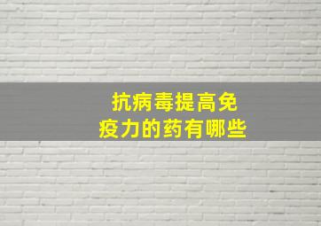 抗病毒提高免疫力的药有哪些