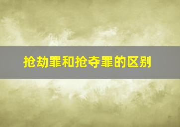 抢劫罪和抢夺罪的区别