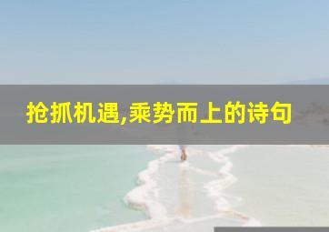 抢抓机遇,乘势而上的诗句