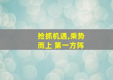 抢抓机遇,乘势而上 第一方阵