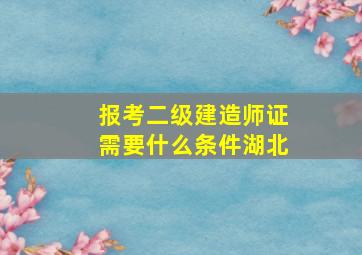 报考二级建造师证需要什么条件湖北