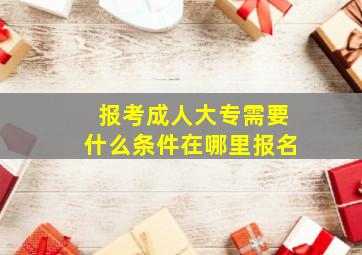 报考成人大专需要什么条件在哪里报名