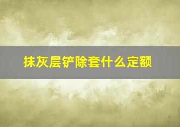 抹灰层铲除套什么定额