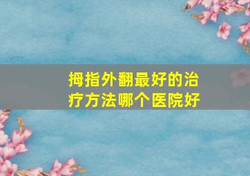 拇指外翻最好的治疗方法哪个医院好