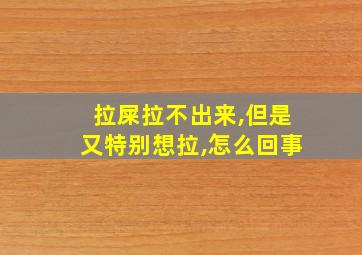 拉屎拉不出来,但是又特别想拉,怎么回事