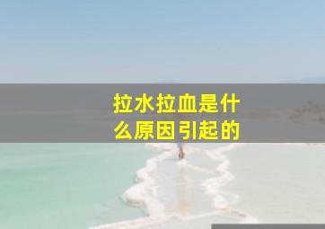 拉水拉血是什么原因引起的