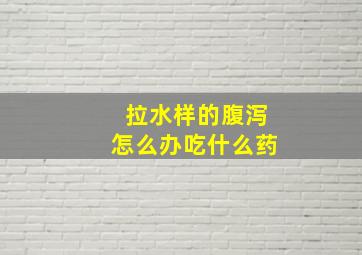 拉水样的腹泻怎么办吃什么药