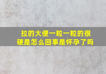 拉的大便一粒一粒的很硬是怎么回事是怀孕了吗