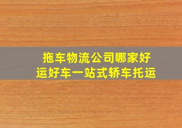 拖车物流公司哪家好运好车一站式轿车托运