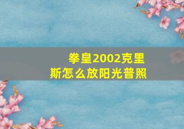 拳皇2002克里斯怎么放阳光普照