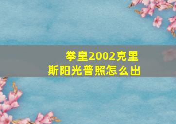 拳皇2002克里斯阳光普照怎么出