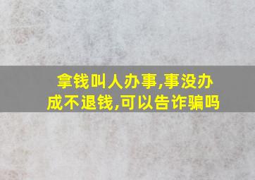 拿钱叫人办事,事没办成不退钱,可以告诈骗吗