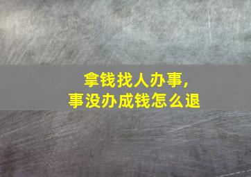 拿钱找人办事,事没办成钱怎么退