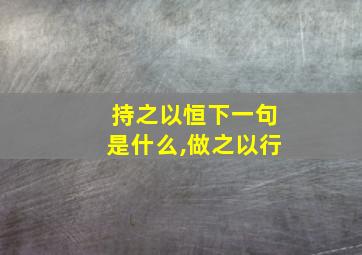 持之以恒下一句是什么,做之以行