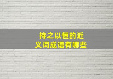 持之以恒的近义词成语有哪些