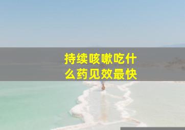 持续咳嗽吃什么药见效最快