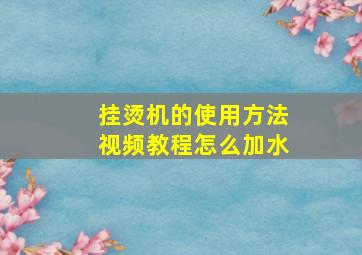 挂烫机的使用方法视频教程怎么加水