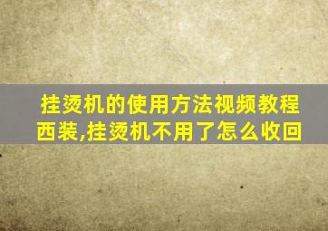 挂烫机的使用方法视频教程西装,挂烫机不用了怎么收回