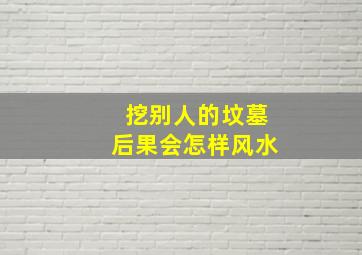 挖别人的坟墓后果会怎样风水