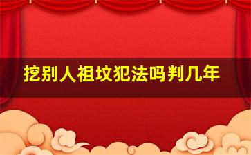 挖别人祖坟犯法吗判几年