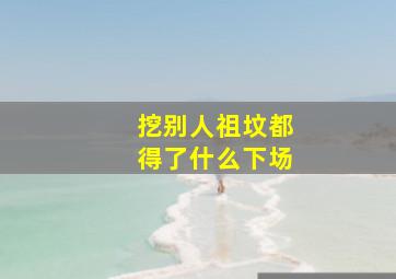 挖别人祖坟都得了什么下场