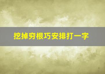 挖掉穷根巧安排打一字