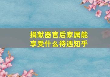 捐献器官后家属能享受什么待遇知乎