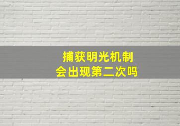 捕获明光机制会出现第二次吗