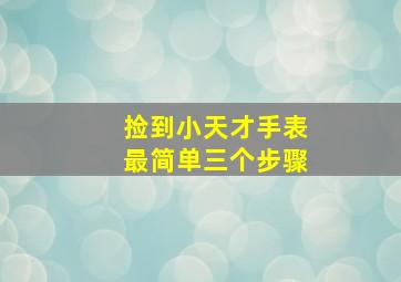 捡到小天才手表最简单三个步骤