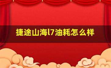 捷途山海l7油耗怎么样