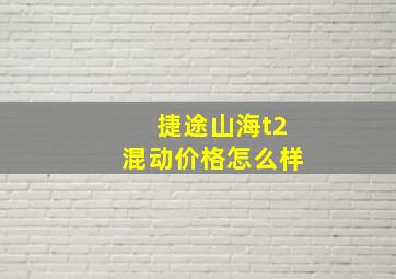 捷途山海t2混动价格怎么样