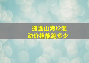 捷途山海t2混动价格能跑多少