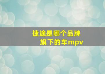 捷途是哪个品牌旗下的车mpv