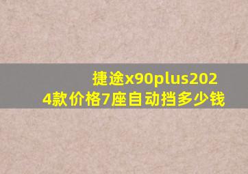 捷途x90plus2024款价格7座自动挡多少钱