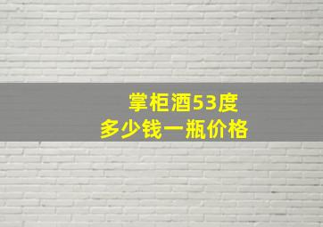 掌柜酒53度多少钱一瓶价格